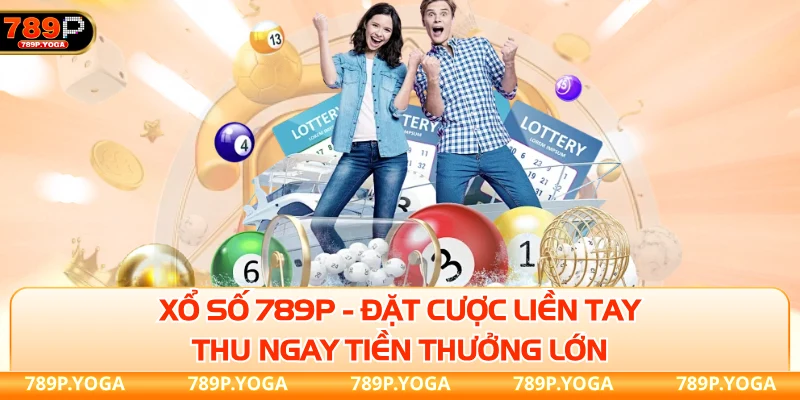 Xổ số 789P - Đặt cược liền tay, thu ngay tiền thưởng lớn
